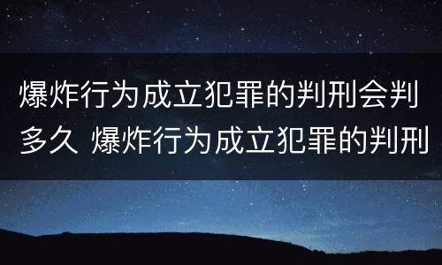爆炸行为成立犯罪的判刑会判多久 爆炸行为成立犯罪的判刑会判多久呢