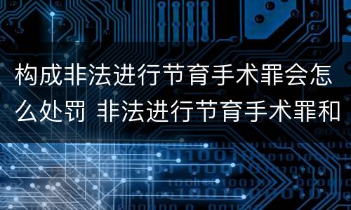 构成非法进行节育手术罪会怎么处罚 非法进行节育手术罪和过失致人死亡