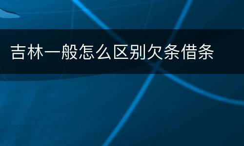 吉林一般怎么区别欠条借条