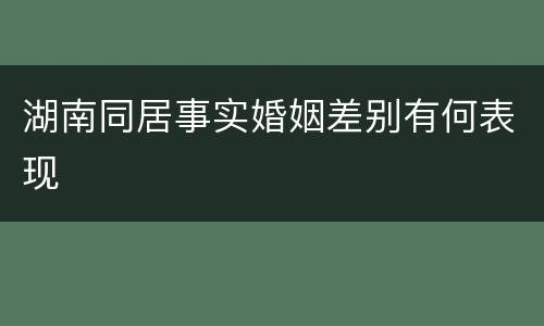 湖南同居事实婚姻差别有何表现