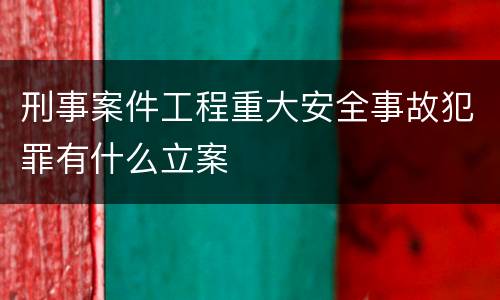 刑事案件工程重大安全事故犯罪有什么立案