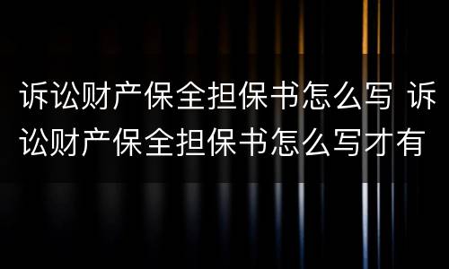 诉讼财产保全担保书怎么写 诉讼财产保全担保书怎么写才有效