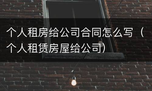 个人租房给公司合同怎么写（个人租赁房屋给公司）