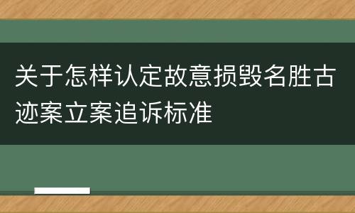 关于怎样认定故意损毁名胜古迹案立案追诉标准