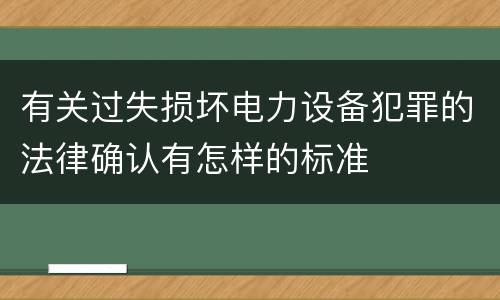 有关过失损坏电力设备犯罪的法律确认有怎样的标准