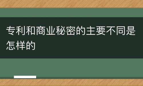 专利和商业秘密的主要不同是怎样的