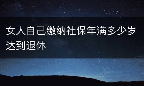 女人自己缴纳社保年满多少岁达到退休