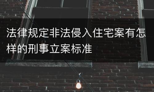 法律规定非法侵入住宅案有怎样的刑事立案标准