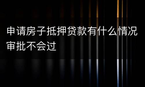 申请房子抵押贷款有什么情况审批不会过