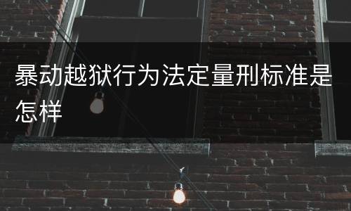 暴动越狱行为法定量刑标准是怎样