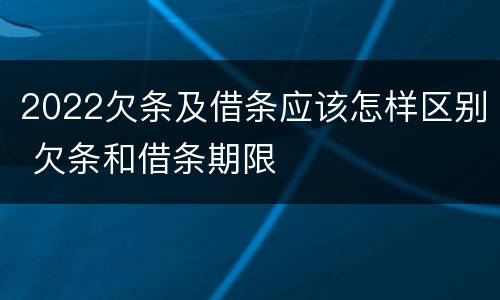 2022欠条及借条应该怎样区别 欠条和借条期限