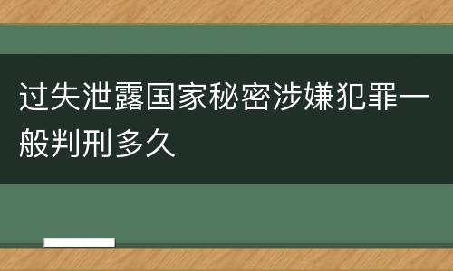 过失泄露国家秘密涉嫌犯罪一般判刑多久
