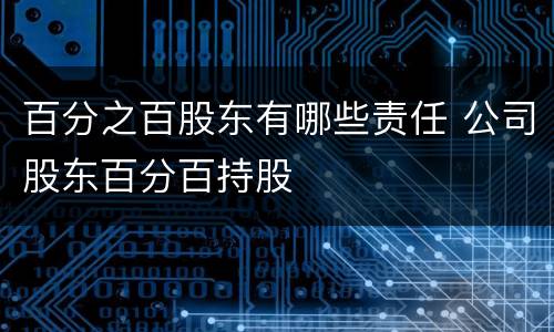 百分之百股东有哪些责任 公司股东百分百持股