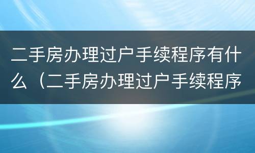 二手房办理过户手续程序有什么（二手房办理过户手续程序有什么影响）
