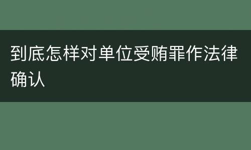 到底怎样对单位受贿罪作法律确认
