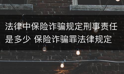 法律中保险诈骗规定刑事责任是多少 保险诈骗罪法律规定