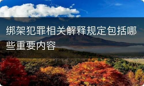 绑架犯罪相关解释规定包括哪些重要内容