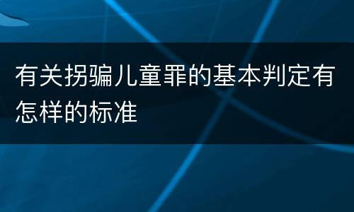 有关拐骗儿童罪的基本判定有怎样的标准