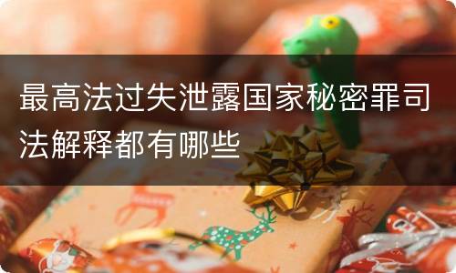 最高法过失泄露国家秘密罪司法解释都有哪些