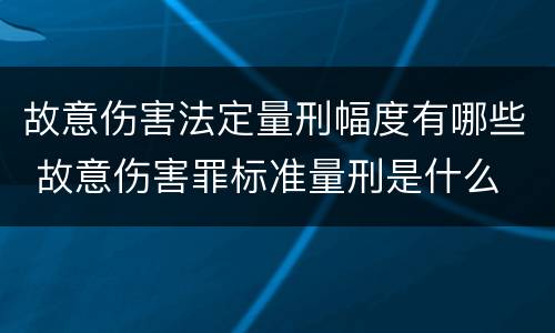 故意伤害法定量刑幅度有哪些 故意伤害罪标准量刑是什么