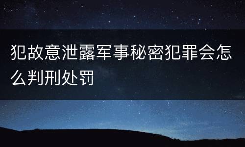 犯故意泄露军事秘密犯罪会怎么判刑处罚