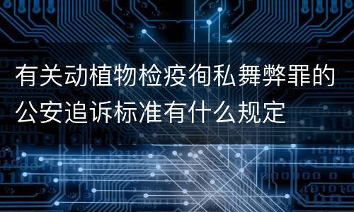 有关动植物检疫徇私舞弊罪的公安追诉标准有什么规定