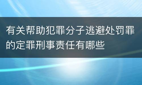 有关帮助犯罪分子逃避处罚罪的定罪刑事责任有哪些