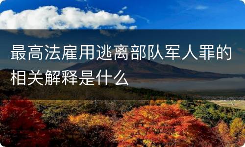 最高法雇用逃离部队军人罪的相关解释是什么