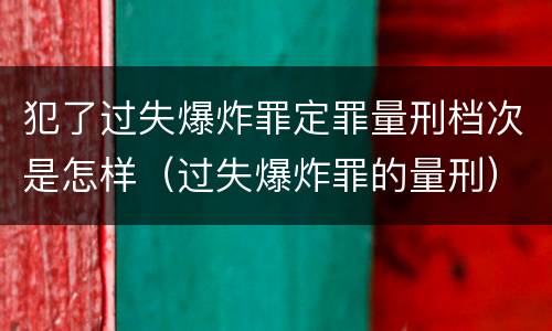 犯了过失爆炸罪定罪量刑档次是怎样（过失爆炸罪的量刑）