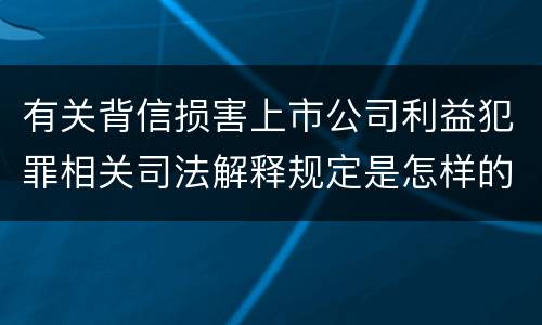 有关背信损害上市公司利益犯罪相关司法解释规定是怎样的