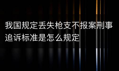 我国规定丢失枪支不报案刑事追诉标准是怎么规定