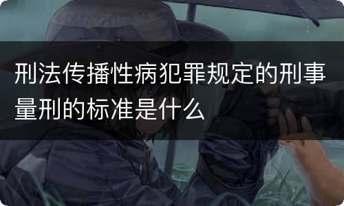 刑法传播性病犯罪规定的刑事量刑的标准是什么