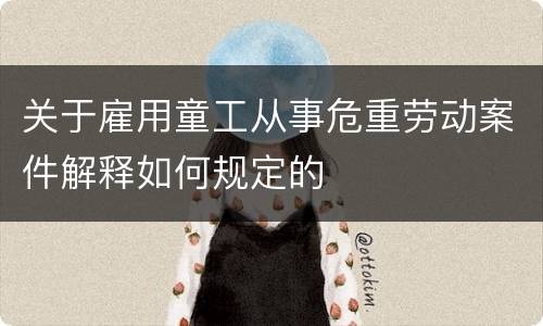 关于雇用童工从事危重劳动案件解释如何规定的 关于雇用童工从事危重劳动案件解释如何规定的