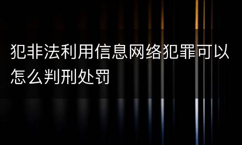 犯非法利用信息网络犯罪可以怎么判刑处罚