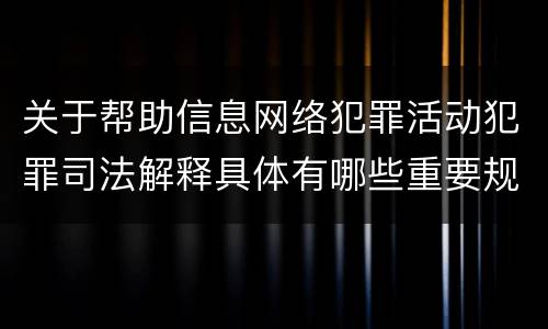 关于帮助信息网络犯罪活动犯罪司法解释具体有哪些重要规定