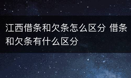 江西借条和欠条怎么区分 借条和欠条有什么区分