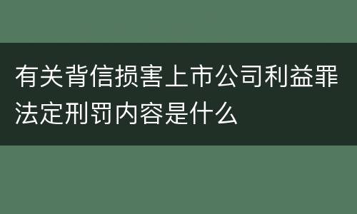 有关背信损害上市公司利益罪法定刑罚内容是什么