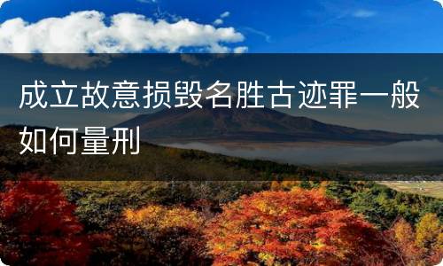 成立故意损毁名胜古迹罪一般如何量刑