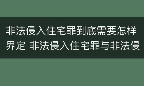 非法侵入住宅罪到底需要怎样界定 非法侵入住宅罪与非法侵入住宅区别