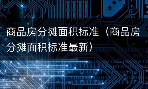 商品房分摊面积标准（商品房分摊面积标准最新）