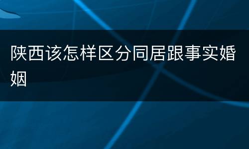 陕西该怎样区分同居跟事实婚姻