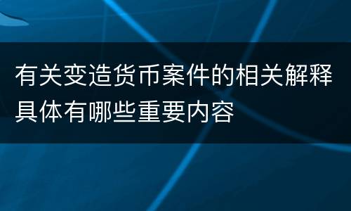 有关变造货币案件的相关解释具体有哪些重要内容