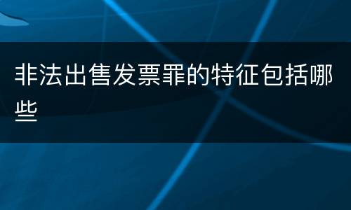非法出售发票罪的特征包括哪些