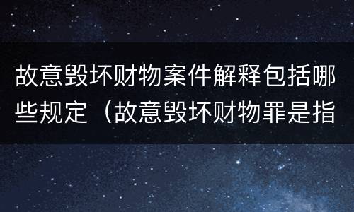 故意毁坏财物案件解释包括哪些规定（故意毁坏财物罪是指）