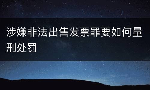 涉嫌非法出售发票罪要如何量刑处罚