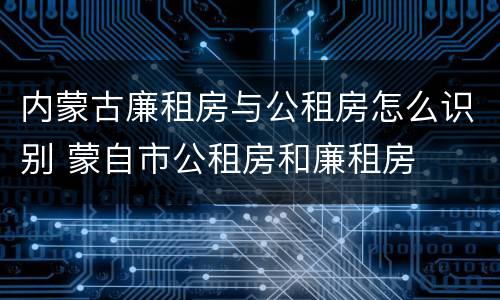 内蒙古廉租房与公租房怎么识别 蒙自市公租房和廉租房