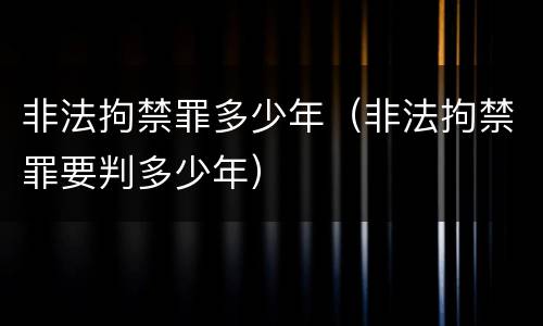 非法拘禁罪多少年（非法拘禁罪要判多少年）