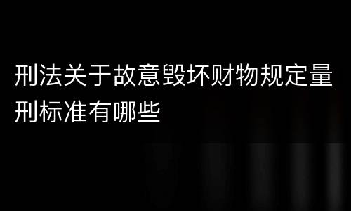 刑法关于故意毁坏财物规定量刑标准有哪些