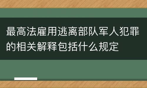 最高法雇用逃离部队军人犯罪的相关解释包括什么规定