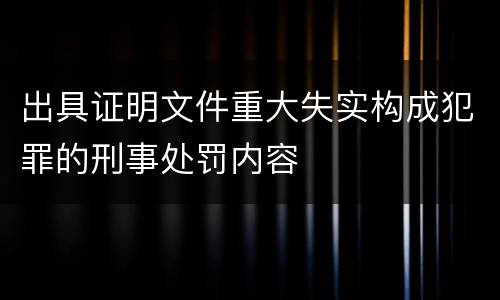 出具证明文件重大失实构成犯罪的刑事处罚内容